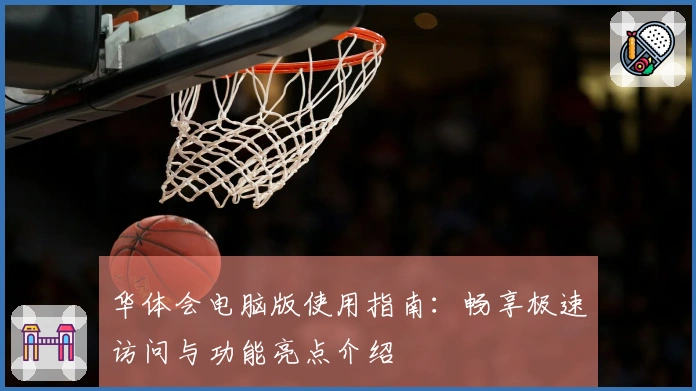 华体会电脑版使用指南：畅享极速访问与功能亮点介绍