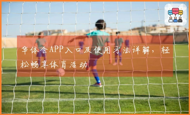 华体会APP入口及使用方法详解，轻松畅享体育活动