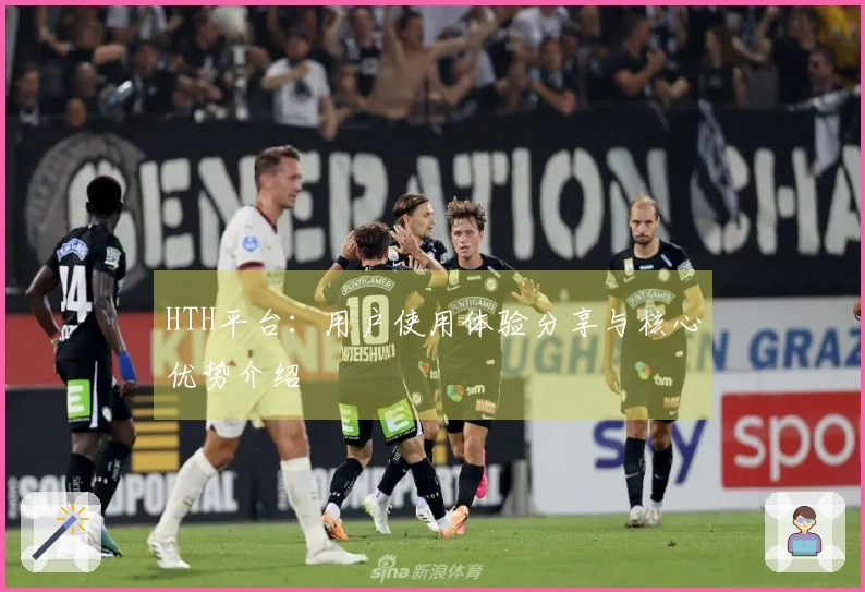 HTH平台：用户使用体验分享与核心优势介绍