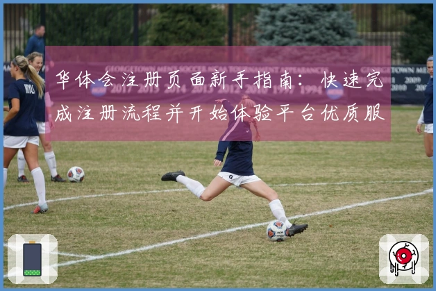华体会注册页面新手指南：快速完成注册流程并开始体验平台优质服务