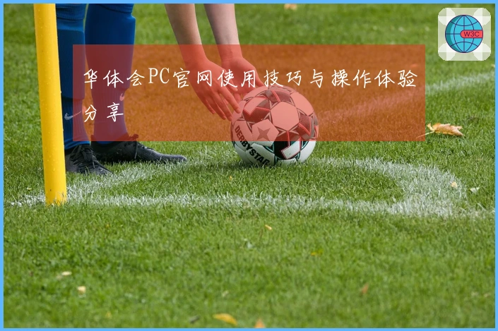 华体会PC官网使用技巧与操作体验分享