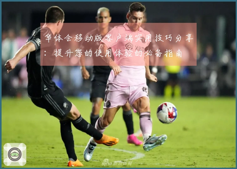 华体会移动版客户端实用技巧分享：提升您的使用体验的必备指南