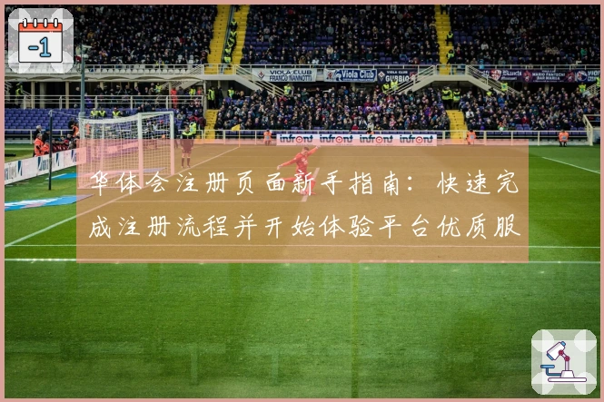 华体会注册页面新手指南：快速完成注册流程并开始体验平台优质服务