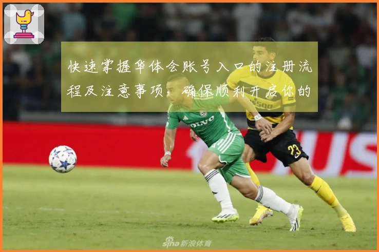 快速掌握华体会账号入口的注册流程及注意事项，确保顺利开启你的体验之旅