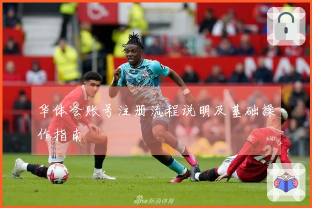 华体会账号注册流程说明及基础操作指南