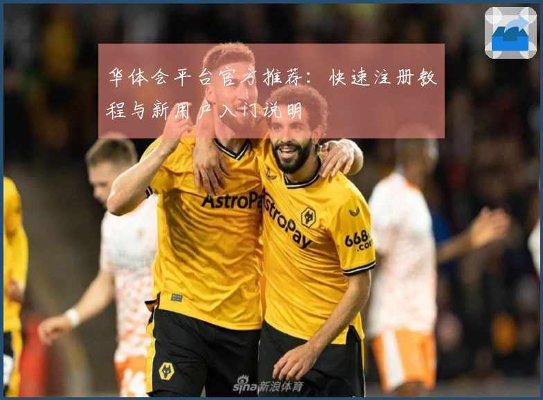 华体会平台官方推荐：快速注册教程与新用户入门说明