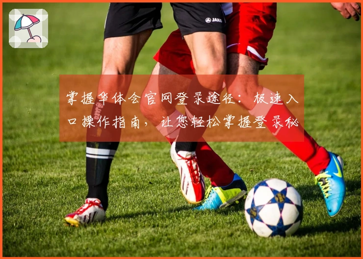 掌握华体会官网登录途径：极速入口操作指南，让您轻松掌握登录秘诀