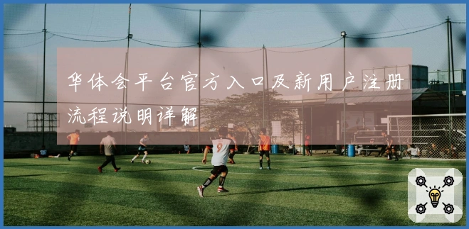 华体会平台官方入口及新用户注册流程说明详解