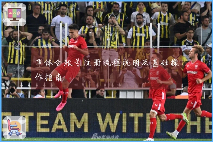 华体会账号注册流程说明及基础操作指南