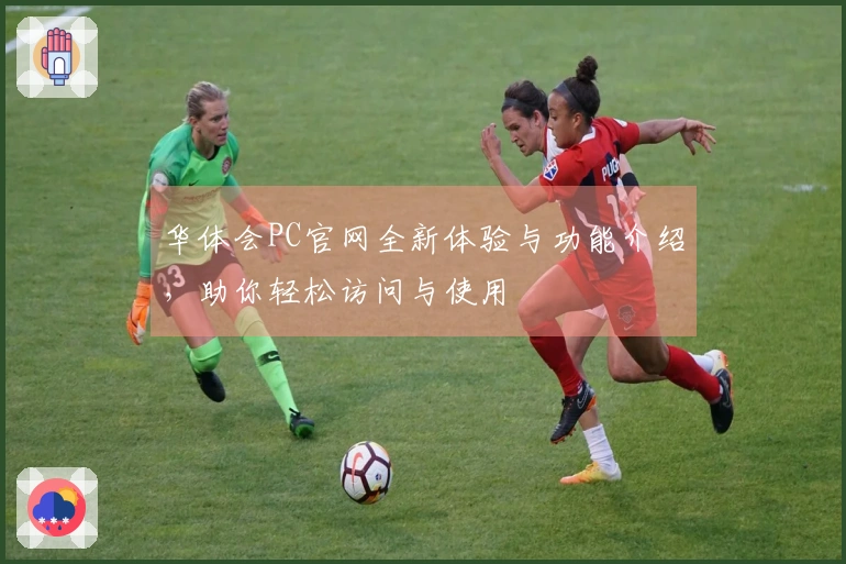 华体会PC官网全新体验与功能介绍，助你轻松访问与使用