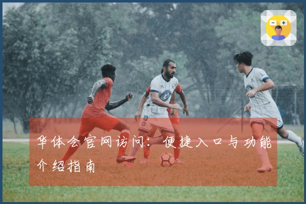 华体会官网访问：便捷入口与功能介绍指南