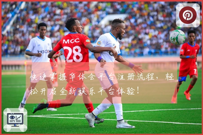 快速掌握华体会平台注册流程，轻松开启全新娱乐平台体验！