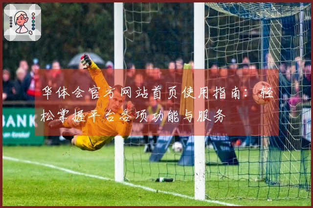 华体会官方网站首页使用指南：轻松掌握平台各项功能与服务