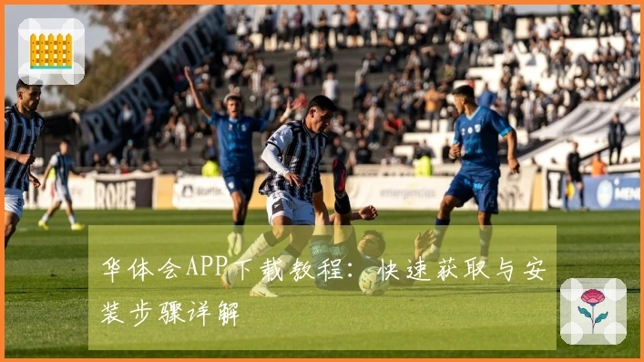 华体会APP下载教程：快速获取与安装步骤详解